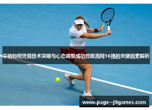 辛纳如何凭借技术突破与心态调整成功晋级澳网16强的关键因素解析