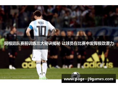 阿根廷队赛前训练三大秘诀揭秘 让球员在比赛中发挥极致潜力