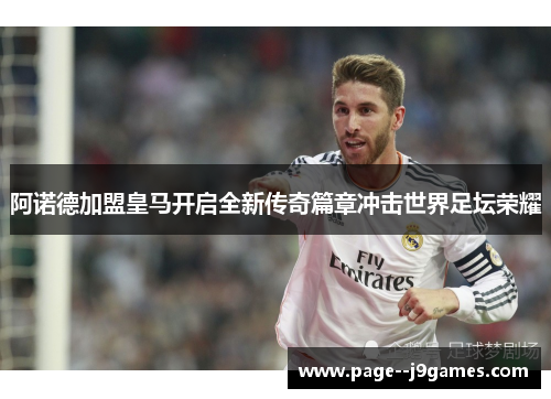 阿诺德加盟皇马开启全新传奇篇章冲击世界足坛荣耀