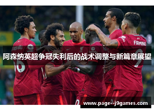 阿森纳英超争冠失利后的战术调整与新篇章展望