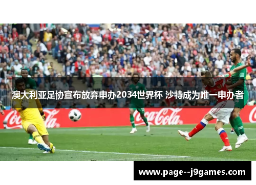 澳大利亚足协宣布放弃申办2034世界杯 沙特成为唯一申办者