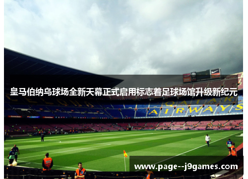 皇马伯纳乌球场全新天幕正式启用标志着足球场馆升级新纪元