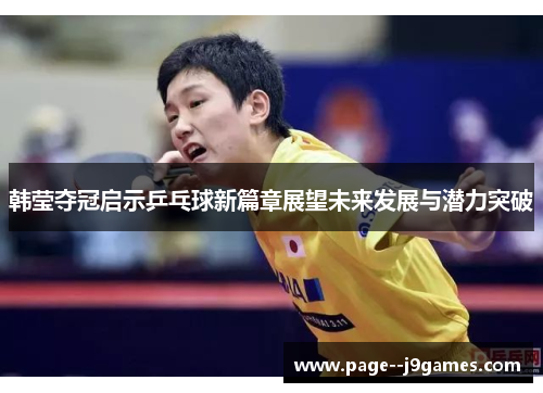韩莹夺冠启示乒乓球新篇章展望未来发展与潜力突破